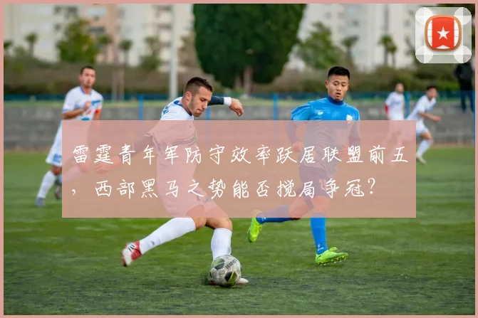 雷霆青年军防守效率跃居联盟前五,西部黑马之势能否搅局争冠?