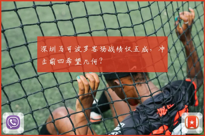 深圳马可波罗客场战绩仅五成，冲击前四希望几何？