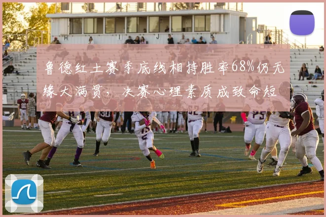 鲁德红土赛季底线相持胜率68%仍无缘大满贯，决赛心理素质成致命短板